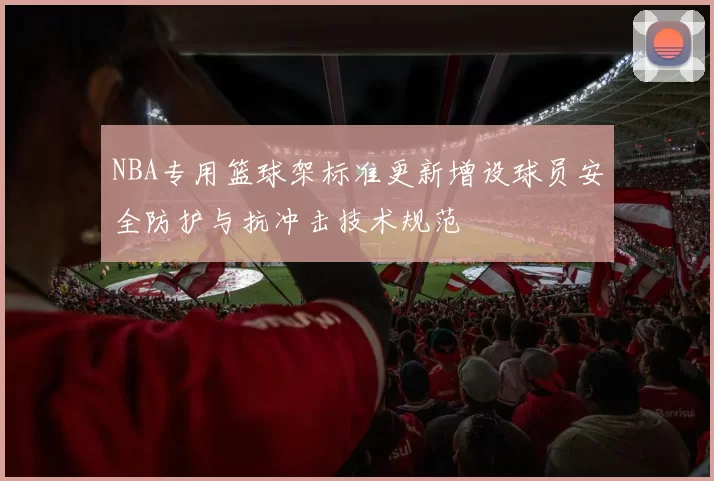 NBA专用篮球架标准更新增设球员安全防护与抗冲击技术规范